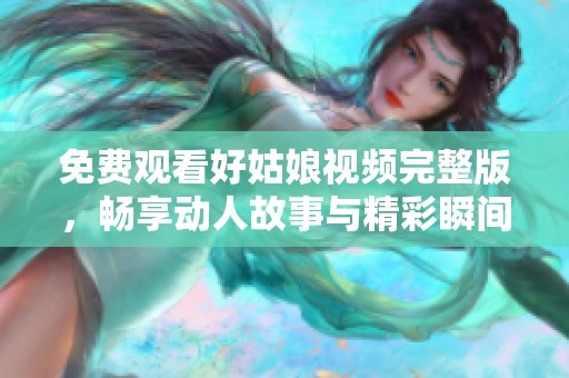 免费观看好姑娘视频完整版，畅享动人故事与精彩瞬间