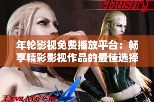 年轮影视免费播放平台：畅享精彩影视作品的最佳选择
