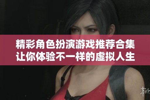 精彩角色扮演游戏推荐合集让你体验不一样的虚拟人生