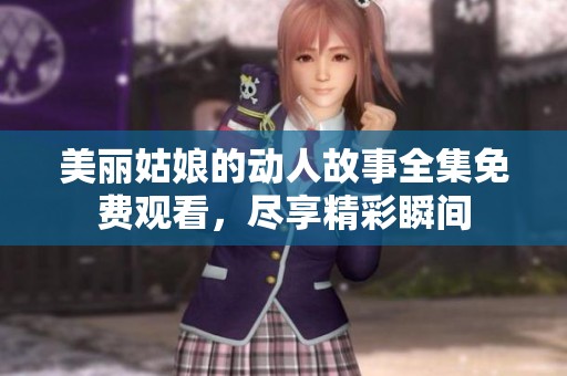 美丽姑娘的动人故事全集免费观看，尽享精彩瞬间