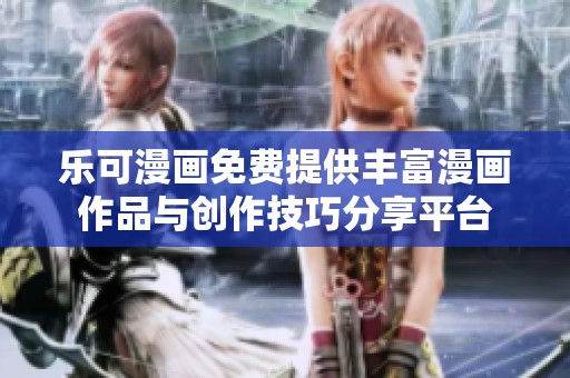 乐可漫画免费提供丰富漫画作品与创作技巧分享平台
