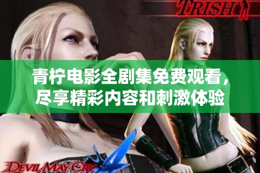 青柠电影全剧集免费观看，尽享精彩内容和刺激体验