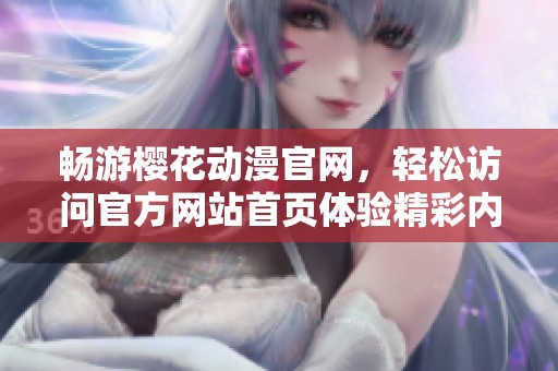 畅游樱花动漫官网，轻松访问官方网站首页体验精彩内容