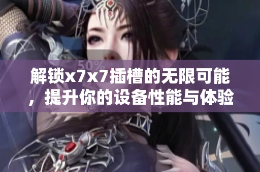 解锁x7x7插槽的无限可能，提升你的设备性能与体验