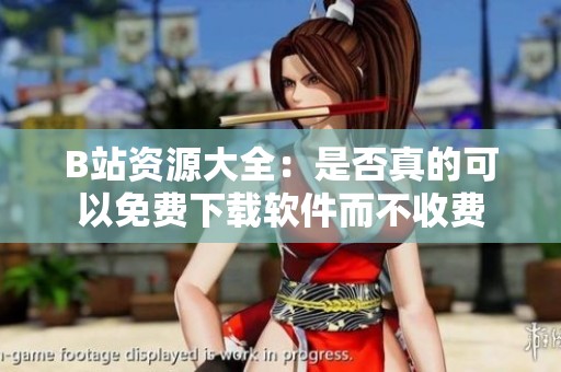 B站资源大全：是否真的可以免费下载软件而不收费