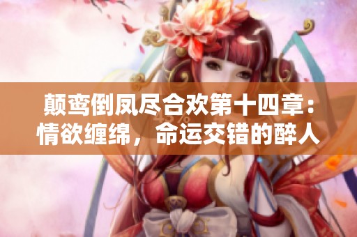 颠鸾倒凤尽合欢第十四章：情欲缠绵，命运交错的醉人篇章