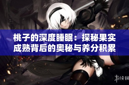 桃子的深度睡眠：探秘果实成熟背后的奥秘与养分积累