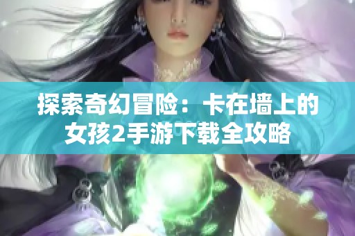 探索奇幻冒险：卡在墙上的女孩2手游下载全攻略