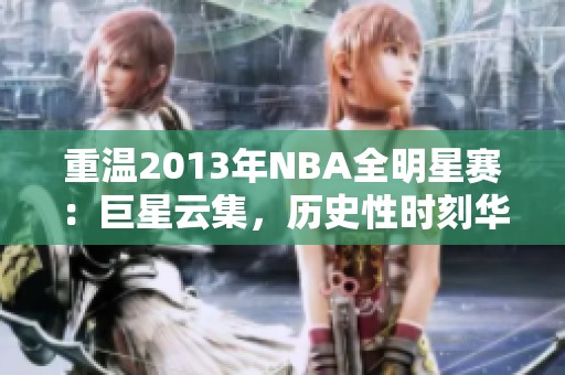 重温2013年NBA全明星赛：巨星云集，历史性时刻华丽绽放