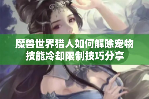 魔兽世界猎人如何解除宠物技能冷却限制技巧分享