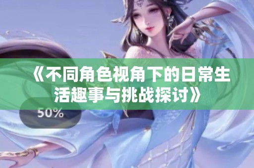 《不同角色视角下的日常生活趣事与挑战探讨》