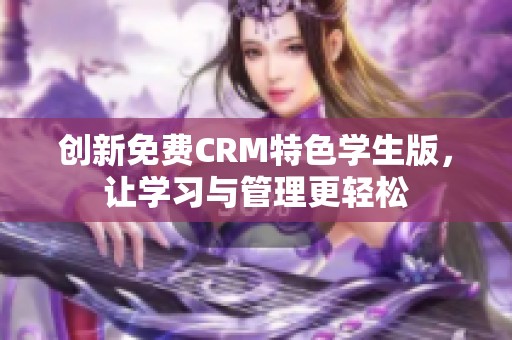 创新免费CRM特色学生版，让学习与管理更轻松