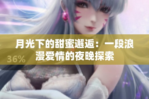 月光下的甜蜜邂逅：一段浪漫爱情的夜晚探索