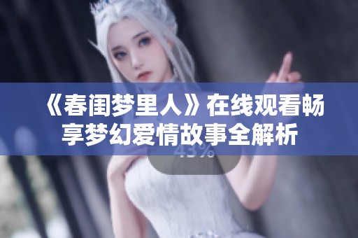 《春闺梦里人》在线观看畅享梦幻爱情故事全解析