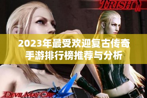 2023年最受欢迎复古传奇手游排行榜推荐与分析