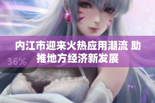 内江市迎来火热应用潮流 助推地方经济新发展