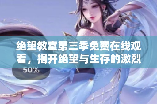 绝望教室第三季免费在线观看，揭开绝望与生存的激烈对决