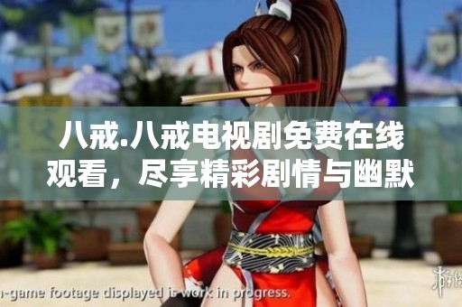 八戒.八戒电视剧免费在线观看，尽享精彩剧情与幽默瞬间