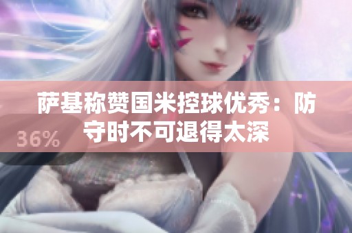 萨基称赞国米控球优秀：防守时不可退得太深