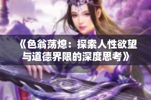《色翁荡熄：探索人性欲望与道德界限的深度思考》