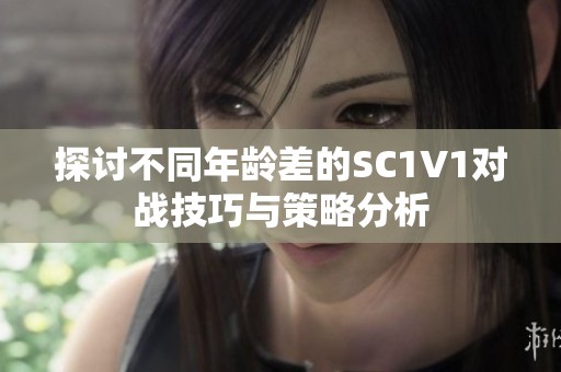 探讨不同年龄差的SC1V1对战技巧与策略分析