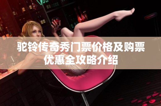 驼铃传奇秀门票价格及购票优惠全攻略介绍