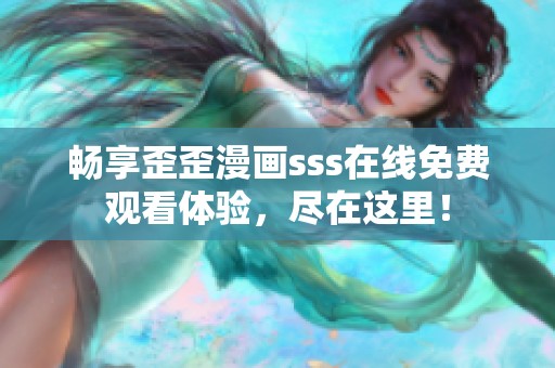 畅享歪歪漫画sss在线免费观看体验，尽在这里！