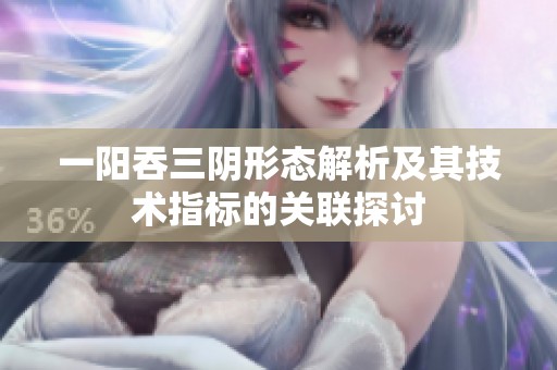 一阳吞三阴形态解析及其技术指标的关联探讨