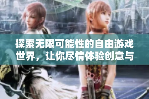 探索无限可能性的自由游戏世界，让你尽情体验创意与乐趣