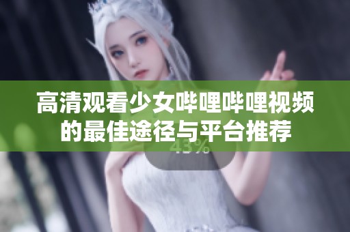 高清观看少女哔哩哔哩视频的最佳途径与平台推荐