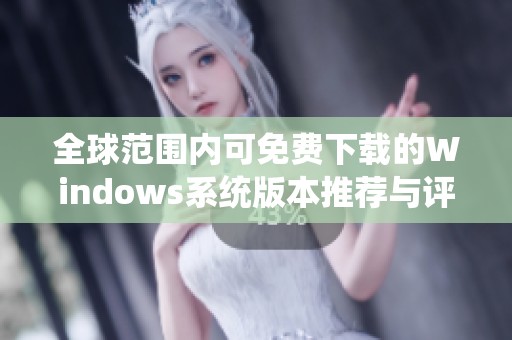 全球范围内可免费下载的Windows系统版本推荐与评测