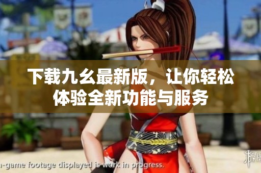 下载九幺最新版，让你轻松体验全新功能与服务