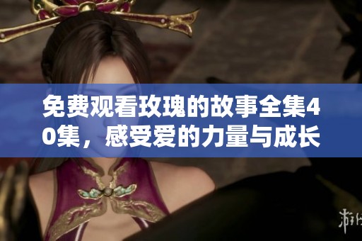 免费观看玫瑰的故事全集40集，感受爱的力量与成长