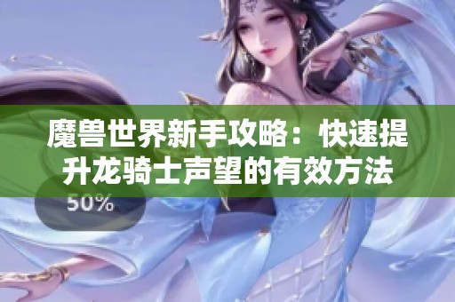 魔兽世界新手攻略：快速提升龙骑士声望的有效方法