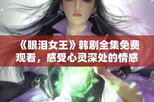 《眼泪女王》韩剧全集免费观看，感受心灵深处的情感交织