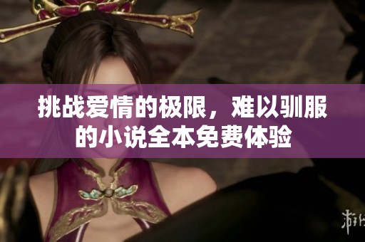 挑战爱情的极限，难以驯服的小说全本免费体验