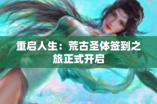 重启人生：荒古圣体签到之旅正式开启