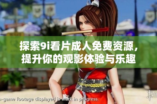 探索9i看片成人免费资源，提升你的观影体验与乐趣