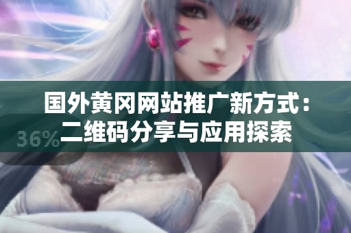 国外黄冈网站推广新方式：二维码分享与应用探索