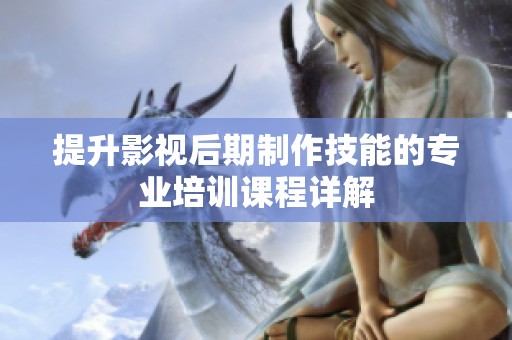 提升影视后期制作技能的专业培训课程详解