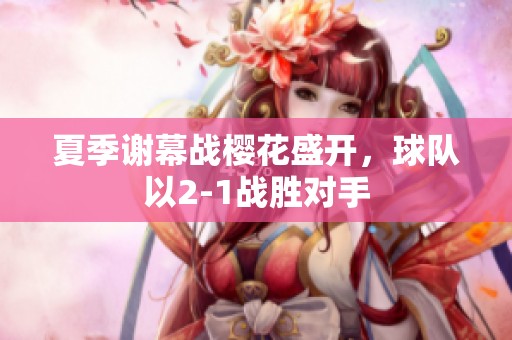 夏季谢幕战樱花盛开，球队以2-1战胜对手