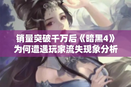 销量突破千万后《暗黑4》为何遭遇玩家流失现象分析