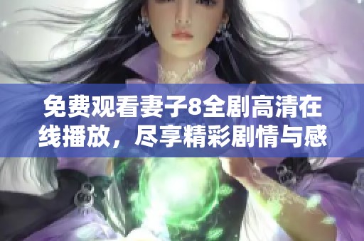 免费观看妻子8全剧高清在线播放，尽享精彩剧情与感人瞬间