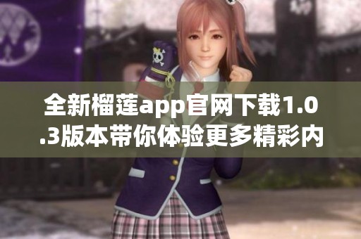 全新榴莲app官网下载1.0.3版本带你体验更多精彩内容