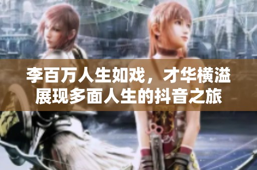李百万人生如戏，才华横溢展现多面人生的抖音之旅