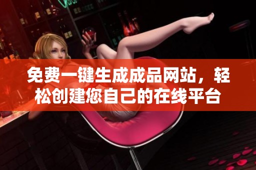 免费一键生成成品网站，轻松创建您自己的在线平台