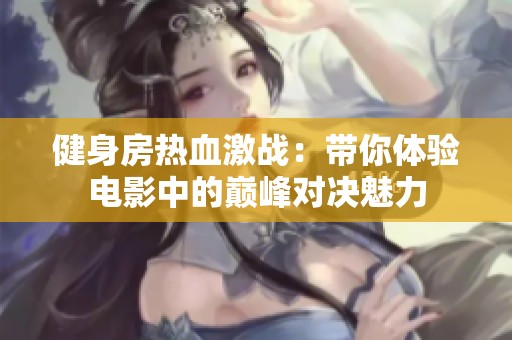 健身房热血激战：带你体验电影中的巅峰对决魅力