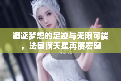 追逐梦想的足迹与无限可能，法国满天星再展宏图
