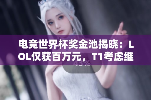 电竞世界杯奖金池揭晓：LOL仅获百万元，T1考虑继续参赛