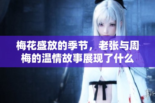 梅花盛放的季节，老张与周梅的温情故事展现了什么